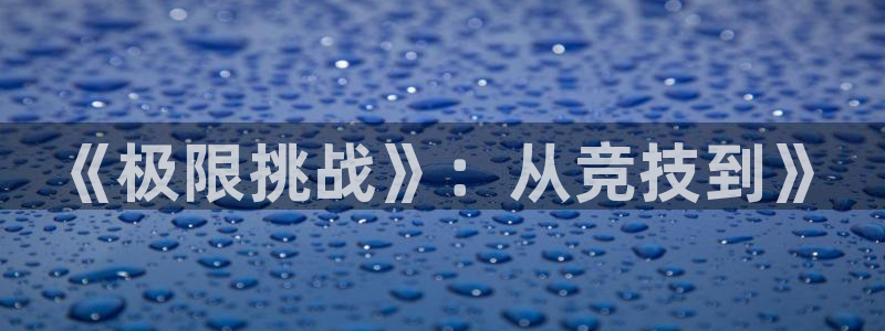 64体育：《极限挑战》：从竞技到》