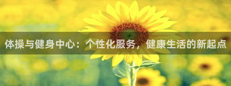 64体育：体操与健身中心：个性化服务，健康生活的新起点